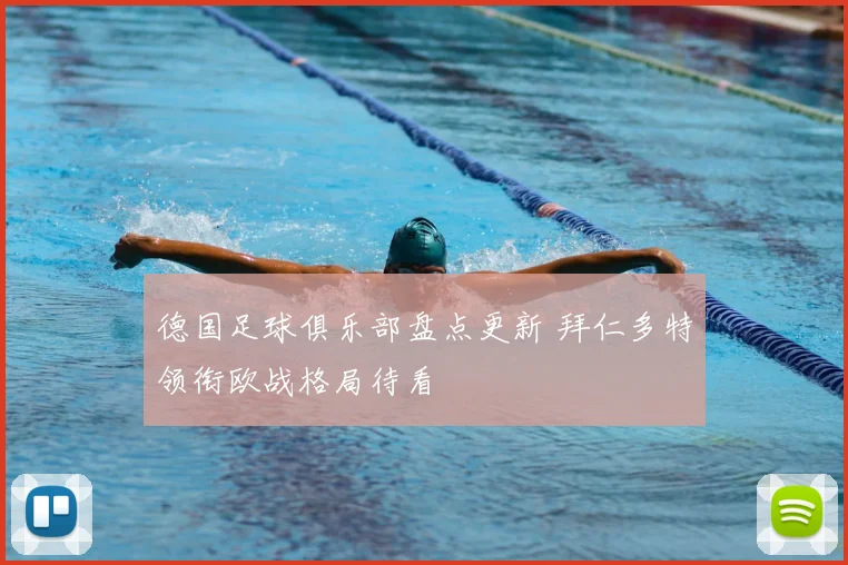 德国足球俱乐部盘点更新 拜仁多特领衔欧战格局待看
