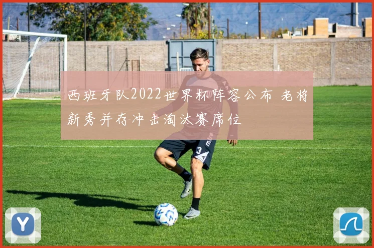 西班牙队2022世界杯阵容公布 老将新秀并存冲击淘汰赛席位