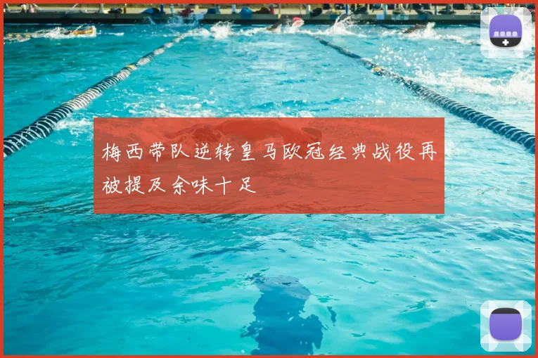 梅西带队逆转皇马欧冠经典战役再被提及余味十足