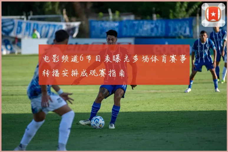 电影频道6节目表曝光多场体育赛事转播安排成观赛指南