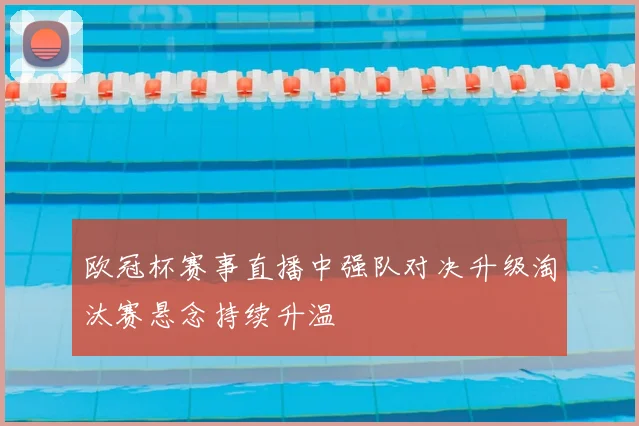 欧冠杯赛事直播中强队对决升级淘汰赛悬念持续升温