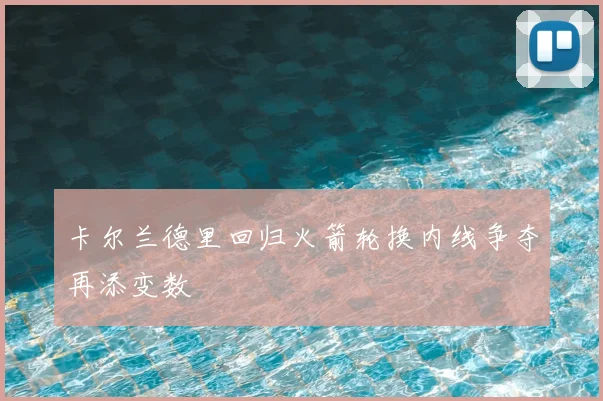 卡尔兰德里回归火箭轮换内线争夺再添变数