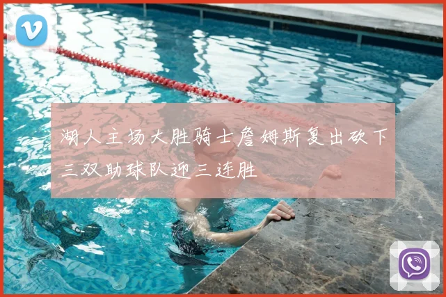 湖人主场大胜骑士詹姆斯复出砍下三双助球队迎三连胜