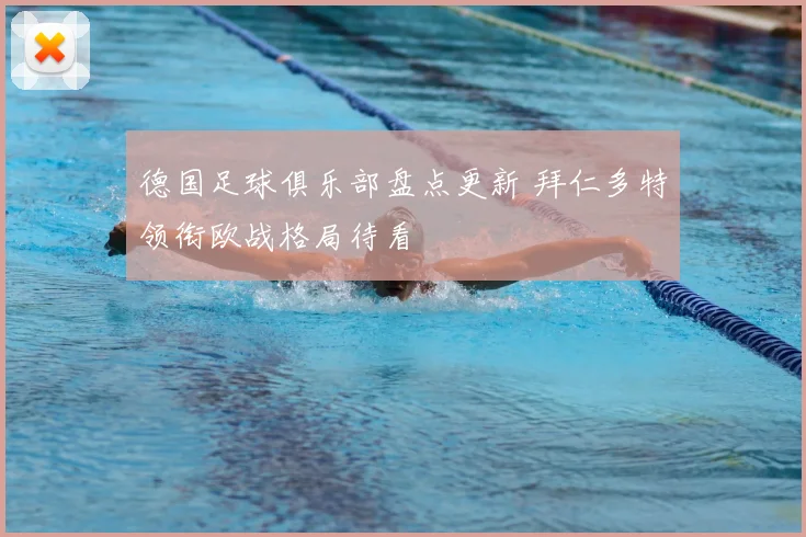 德国足球俱乐部盘点更新 拜仁多特领衔欧战格局待看