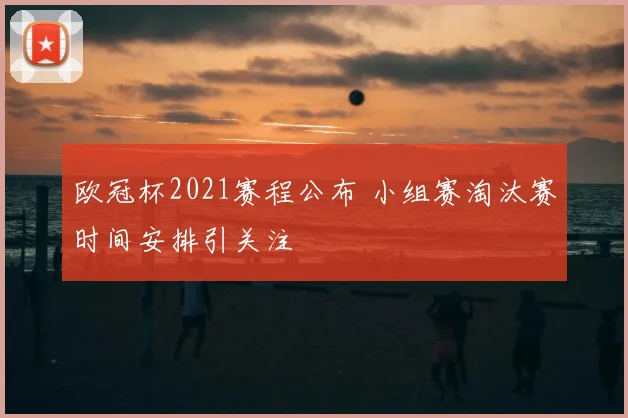 欧冠杯2021赛程公布 小组赛淘汰赛时间安排引关注