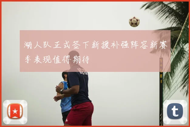 湖人队正式签下新援补强阵容新赛季表现值得期待