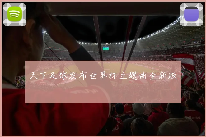 天下足球发布世界杯主题曲全新版