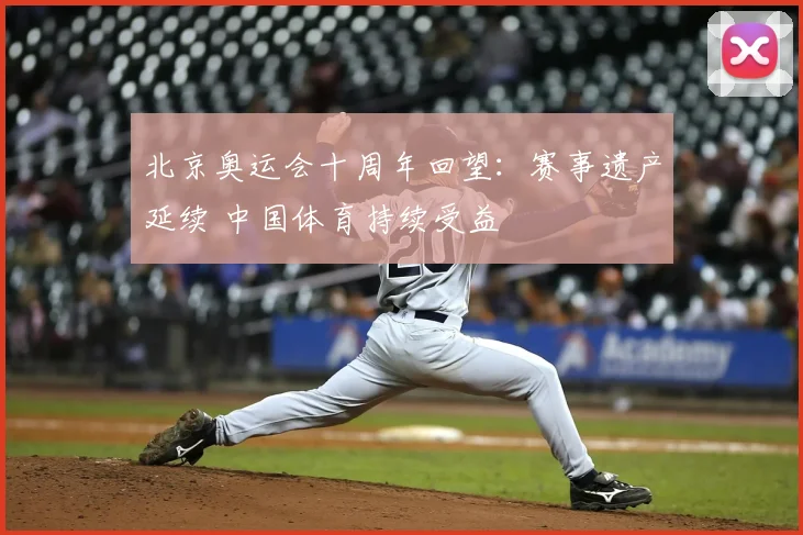 北京奥运会十周年回望：赛事遗产延续 中国体育持续受益