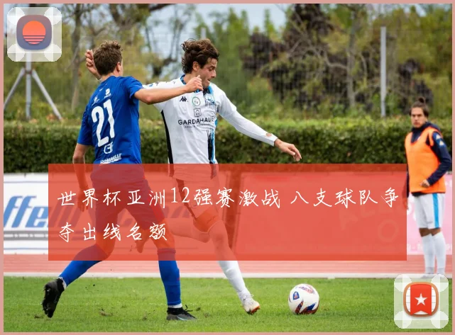 世界杯亚洲12强赛激战 八支球队争夺出线名额